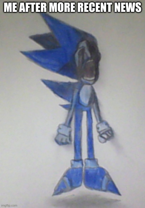 Suffering Is Infinite | ME AFTER MORE RECENT NEWS | image tagged in sonic the hedgehog,drawing | made w/ Imgflip meme maker