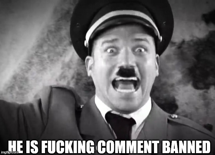 I AM ADOLF HITLER! | HE IS FUCKING COMMENT BANNED | image tagged in i am adolf hitler | made w/ Imgflip meme maker
