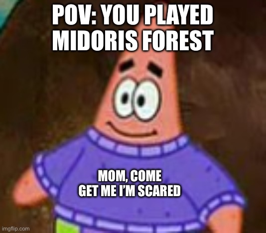 Midoris forest | POV: YOU PLAYED MIDORIS FOREST; MOM, COME GET ME I’M SCARED | image tagged in mom come pick me up im scared | made w/ Imgflip meme maker