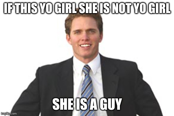 Normal Guy | IF THIS YO GIRL SHE IS NOT YO GIRL SHE IS A GUY | image tagged in normal guy | made w/ Imgflip meme maker