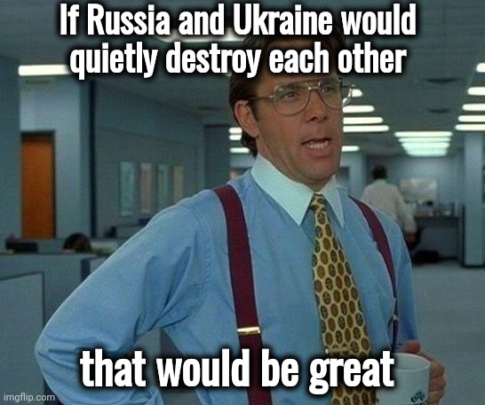 That Would Be Great Meme | If Russia and Ukraine would 
quietly destroy each other that would be great | image tagged in memes,that would be great | made w/ Imgflip meme maker