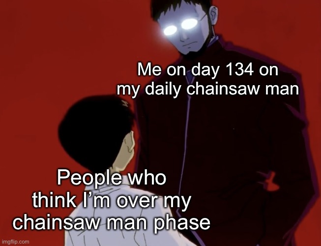 Idk | Me on day 134 on my daily chainsaw man; People who think I’m over my chainsaw man phase | image tagged in evangelion stare ig | made w/ Imgflip meme maker