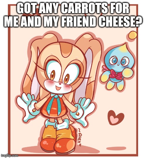 Cream the Rabbit & Cheese | GOT ANY CARROTS FOR ME AND MY FRIEND CHEESE? | image tagged in cream the rabbit cheese | made w/ Imgflip meme maker