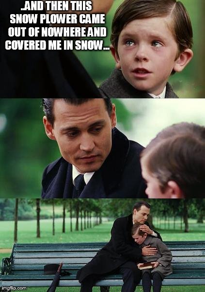 Finding Neverland Meme | ..AND THEN THIS SNOW PLOWER CAME OUT OF NOWHERE AND COVERED ME IN SNOW... | image tagged in memes,finding neverland | made w/ Imgflip meme maker