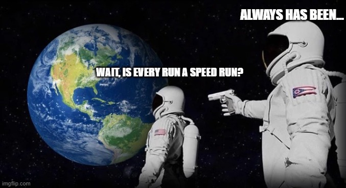 ALWAYS HAS BEEN... WAIT, IS EVERY RUN A SPEED RUN? | made w/ Imgflip meme maker