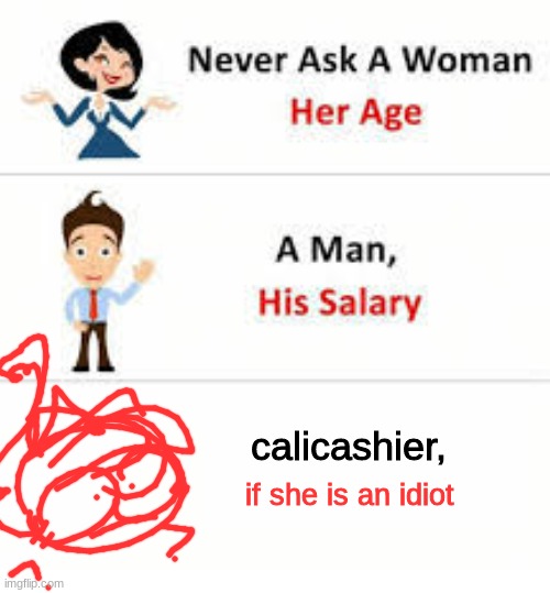 Never ask a woman her age | calicashier, if she is an idiot | image tagged in never ask a woman her age | made w/ Imgflip meme maker
