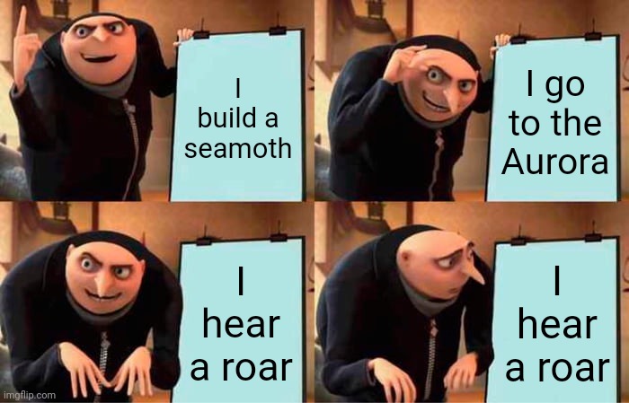 Gru's Plan Meme | I build a seamoth; I go to the Aurora; I hear a roar; I hear a roar | image tagged in memes,gru's plan | made w/ Imgflip meme maker