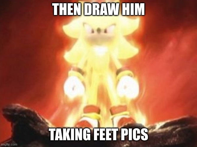 Now Draw Her | THEN DRAW HIM TAKING FEET PICS | image tagged in now draw her | made w/ Imgflip meme maker