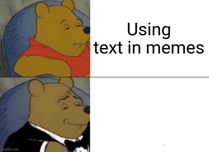 Tuxedo Winnie The Pooh | Using text in memes | image tagged in memes,tuxedo winnie the pooh | made w/ Imgflip meme maker