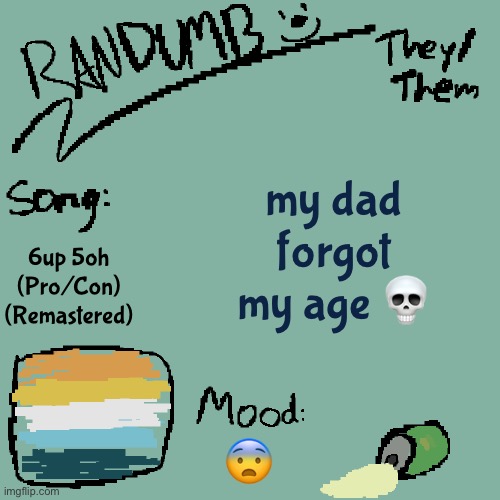 oml | my dad forgot my age 💀; 6up 5oh (Pro/Con) (Remastered); 😨 | image tagged in randumb template 3 | made w/ Imgflip meme maker