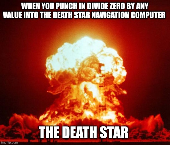 This is why imperial cadets shouldn't be operating the navigation systems of the death star | WHEN YOU PUNCH IN DIVIDE ZERO BY ANY VALUE INTO THE DEATH STAR NAVIGATION COMPUTER; THE DEATH STAR | image tagged in nuke | made w/ Imgflip meme maker