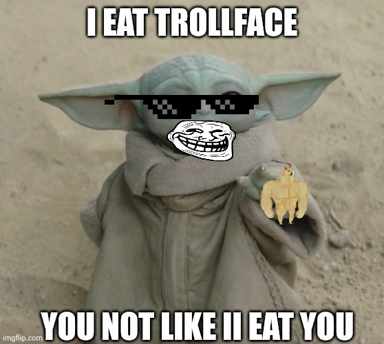 Cool grogu 4 | I EAT TROLLFACE; YOU NOT LIKE II EAT YOU | image tagged in grogu | made w/ Imgflip meme maker