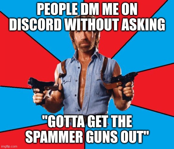 Dont DM me without asking. | PEOPLE DM ME ON DISCORD WITHOUT ASKING; "GOTTA GET THE SPAMMER GUNS OUT" | image tagged in memes,chuck norris with guns,chuck norris | made w/ Imgflip meme maker