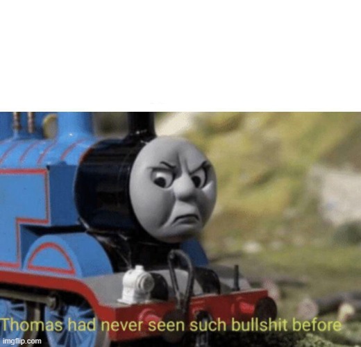 Used in comment | image tagged in thomas had never seen such bullshit before | made w/ Imgflip meme maker