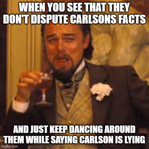 Laughing Leo | WHEN YOU SEE THAT THEY DON'T DISPUTE CARLSONS FACTS; AND JUST KEEP DANCING AROUND THEM WHILE SAYING CARLSON IS LYING | image tagged in memes,laughing leo | made w/ Imgflip meme maker
