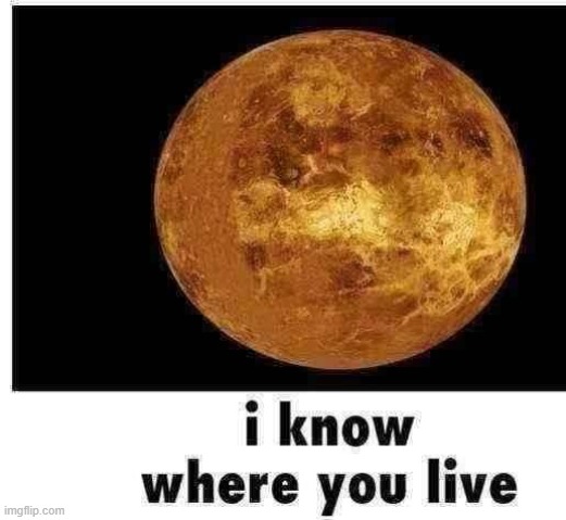 venus knows where you live | image tagged in venus knows where you live | made w/ Imgflip meme maker