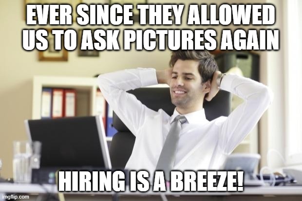 Happy Office Worker | EVER SINCE THEY ALLOWED US TO ASK PICTURES AGAIN; HIRING IS A BREEZE! | image tagged in happy office worker | made w/ Imgflip meme maker