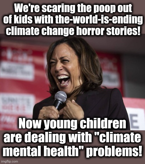 The diversity hyena loves it when a plan comes together | We're scaring the poop out of kids with the-world-is-ending climate change horror stories! Now young children are dealing with "climate mental health" problems! | image tagged in kamala laughing,memes,kamala harris,climate change,mental health,democrats | made w/ Imgflip meme maker