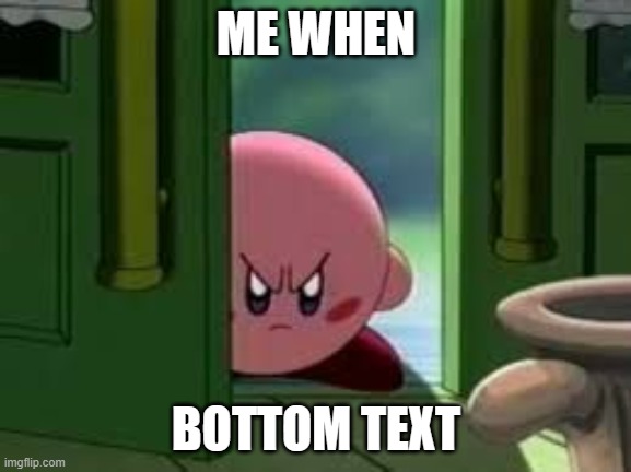Bottom Text | ME WHEN; BOTTOM TEXT | image tagged in pissed off kirby | made w/ Imgflip meme maker