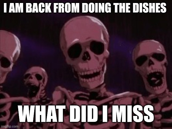 Remember I am comment banned so don't expect me to reply | I AM BACK FROM DOING THE DISHES; WHAT DID I MISS | image tagged in berserk roast skeletons | made w/ Imgflip meme maker