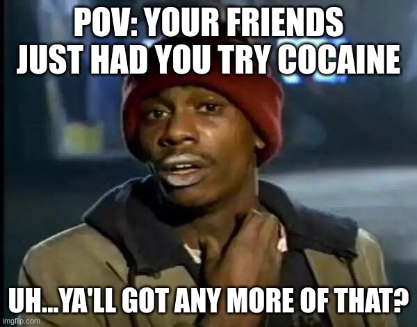 Y'all Got Any More Of That Meme | POV: YOUR FRIENDS JUST HAD YOU TRY COCAINE; UH...YA'LL GOT ANY MORE OF THAT? | image tagged in memes,y'all got any more of that | made w/ Imgflip meme maker