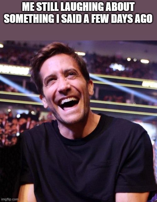 Me Still Laughing | ME STILL LAUGHING ABOUT SOMETHING I SAID A FEW DAYS AGO | image tagged in laughing,laugh,jake gyllenhaal,smiling,funny,memes | made w/ Imgflip meme maker