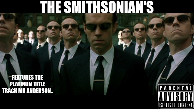 EVERONE'S DOING IT | THE SMITHSONIAN'S; FEATURES THE PLATINUM TITLE TRACK MR ANDERSON.. | image tagged in agent smith replicates | made w/ Imgflip meme maker