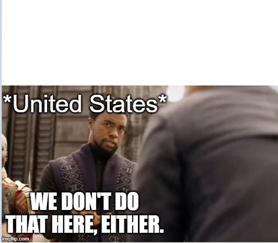 We don't do that here | *United States* WE DON'T DO THAT HERE, EITHER. | image tagged in we don't do that here | made w/ Imgflip meme maker