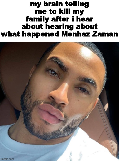 Lightskin RIzz | my brain telling me to kill my family after i hear about hearing about what happened Menhaz Zaman | image tagged in lightskin rizz | made w/ Imgflip meme maker