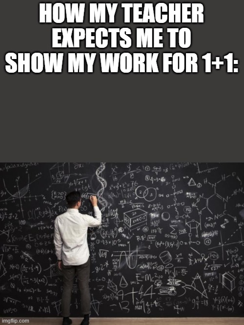 math |  HOW MY TEACHER EXPECTS ME TO SHOW MY WORK FOR 1+1: | image tagged in math | made w/ Imgflip meme maker