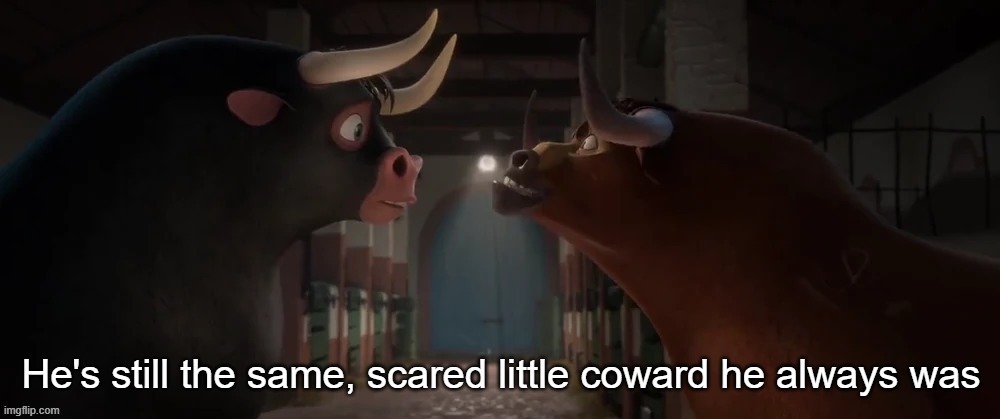 He's still the same, scared little coward he always was | image tagged in he's still the same scared little coward he always was | made w/ Imgflip meme maker