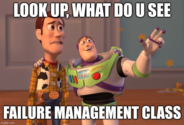 X, X Everywhere | LOOK UP, WHAT DO U SEE; FAILURE MANAGEMENT CLASS | image tagged in memes,x x everywhere | made w/ Imgflip meme maker