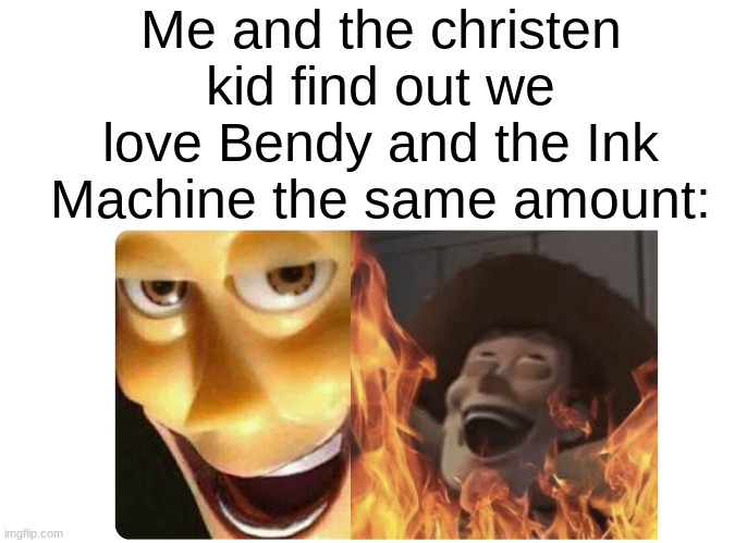 PLS DON'T SEND HIM TO HELL GOD! HE'S A GOOD FELLOW FAN-CHILD! | Me and the christen kid find out we love Bendy and the Ink Machine the same amount: | image tagged in satanic woody,batim | made w/ Imgflip meme maker