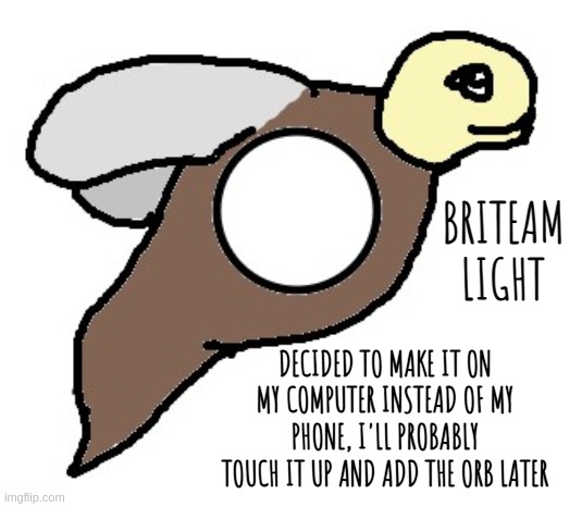 Briteam | BRITEAM
LIGHT; DECIDED TO MAKE IT ON MY COMPUTER INSTEAD OF MY PHONE, I'LL PROBABLY TOUCH IT UP AND ADD THE ORB LATER | image tagged in ererthorbs | made w/ Imgflip meme maker