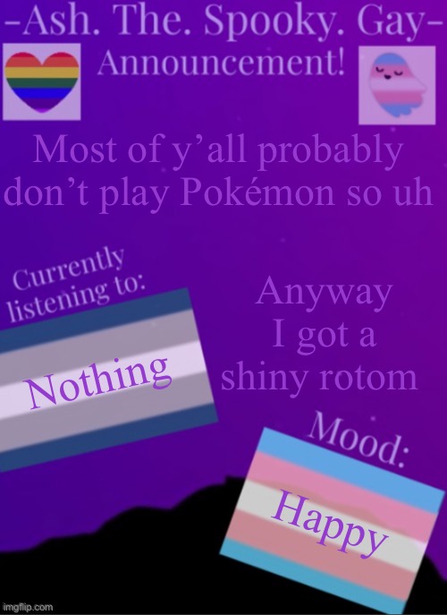 That’s one of my favorite shiny Pokémon | Most of y’all probably don’t play Pokémon so uh; Anyway I got a shiny rotom; Nothing; Happy | image tagged in myspookytemp | made w/ Imgflip meme maker