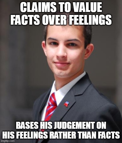 Conservative Double Standard | CLAIMS TO VALUE FACTS OVER FEELINGS; BASES HIS JUDGEMENT ON HIS FEELINGS RATHER THAN FACTS | image tagged in college conservative,double standard,double standards,conservative double standard,facts over feelings,feelings over facts | made w/ Imgflip meme maker