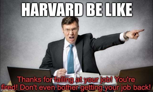 Thanks for failing at your job! | HARVARD BE LIKE | image tagged in thanks for failing at your job | made w/ Imgflip meme maker