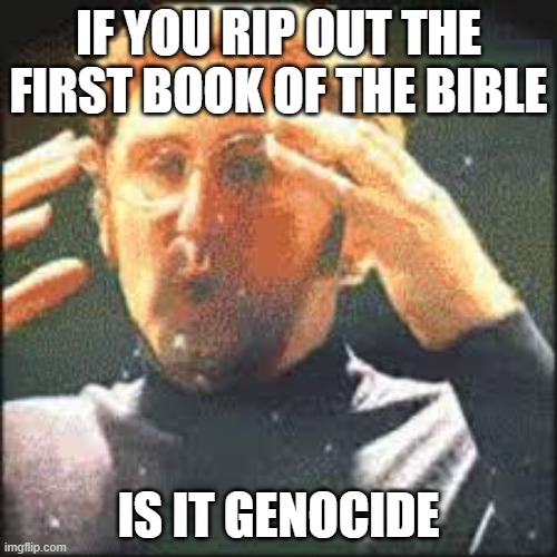 Genocide | IF YOU RIP OUT THE FIRST BOOK OF THE BIBLE; IS IT GENOCIDE | image tagged in mind blown,shower thoughts | made w/ Imgflip meme maker