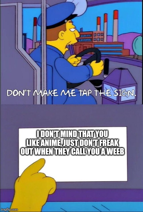 Don't make me tap the sign | I DON'T MIND THAT YOU LIKE ANIME, JUST DON'T FREAK OUT WHEN THEY CALL YOU A WEEB | image tagged in don't make me tap the sign | made w/ Imgflip meme maker