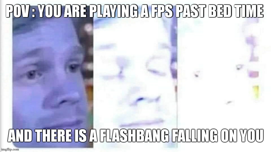 think fast kiddo | POV : YOU ARE PLAYING A FPS PAST BED TIME; AND THERE IS A FLASHBANG FALLING ON YOU | image tagged in blinking guy bright,flash,grenade,bedtime,fps,relatable | made w/ Imgflip meme maker
