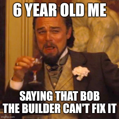 Laughing Leo Meme | 6 YEAR OLD ME; SAYING THAT BOB THE BUILDER CAN'T FIX IT | image tagged in memes,laughing leo | made w/ Imgflip meme maker