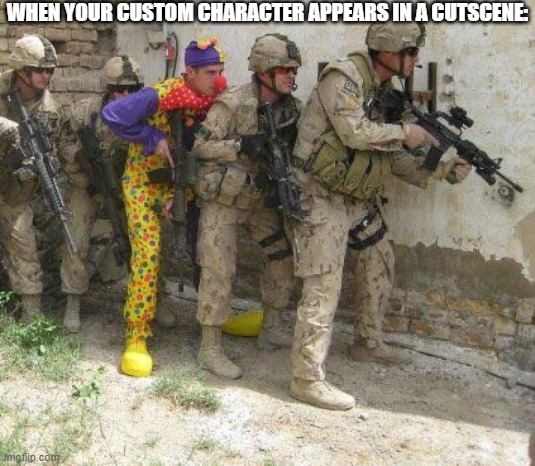 Army clown | WHEN YOUR CUSTOM CHARACTER APPEARS IN A CUTSCENE: | image tagged in army clown,gaming,memes,meme | made w/ Imgflip meme maker