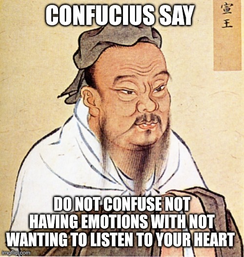 Less than 3% of the people are psychopaths, don't make excuses for being weak | CONFUCIUS SAY; DO NOT CONFUSE NOT HAVING EMOTIONS WITH NOT WANTING TO LISTEN TO YOUR HEART | image tagged in confucius says,wise,advice yoda,willpower | made w/ Imgflip meme maker