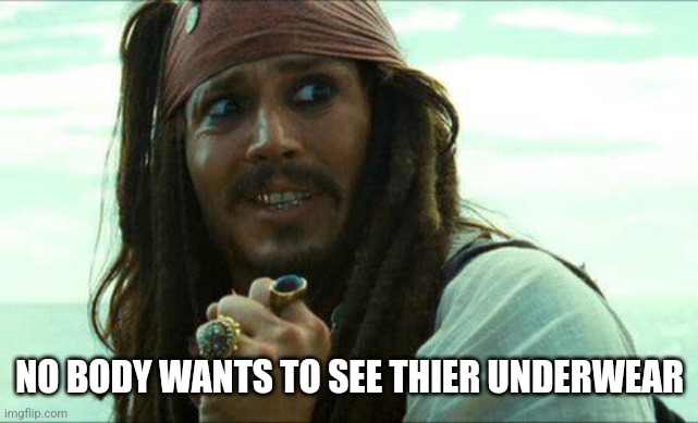 JACK SPARROW CRINGE | NO BODY WANTS TO SEE THIER UNDERWEAR | image tagged in jack sparrow cringe | made w/ Imgflip meme maker