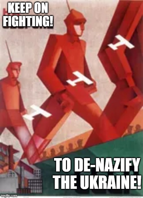 KEEP ON FIGHTING! TO DE-NAZIFY THE UKRAINE! | image tagged in memes | made w/ Imgflip meme maker