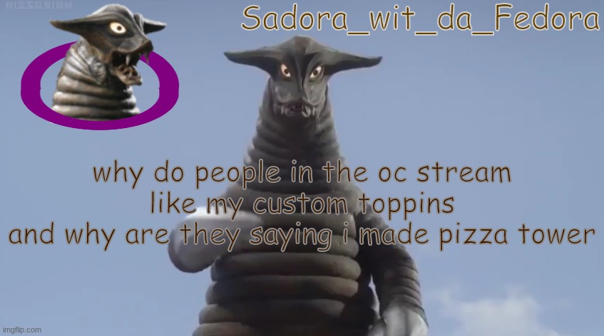 ycfok | why do people in the oc stream like my custom toppins
and why are they saying i made pizza tower | made w/ Imgflip meme maker