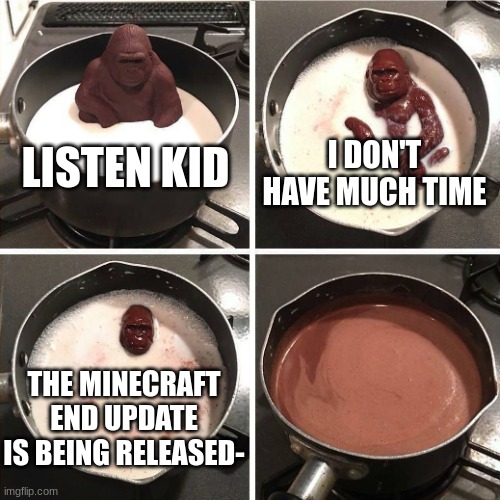 chocolate gorilla | LISTEN KID; I DON'T HAVE MUCH TIME; THE MINECRAFT END UPDATE IS BEING RELEASED- | image tagged in chocolate gorilla | made w/ Imgflip meme maker