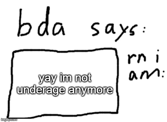 :) | yay im not underage anymore | image tagged in official badlydrawnaxolotl announcement temp | made w/ Imgflip meme maker