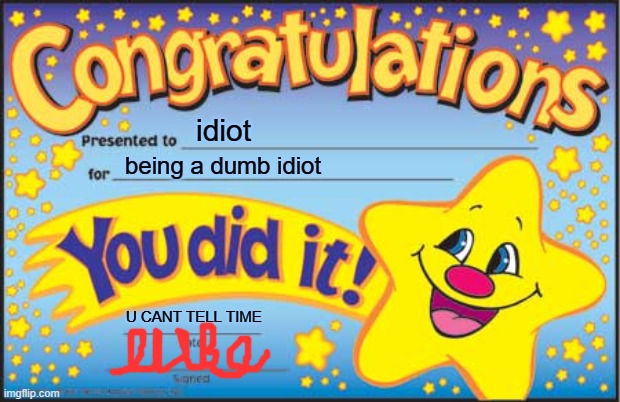 Happy Star Congratulations | idiot; being a dumb idiot; U CANT TELL TIME | image tagged in memes,happy star congratulations | made w/ Imgflip meme maker