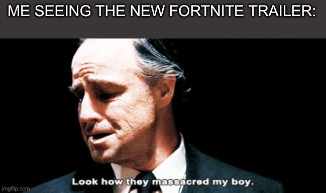 I used to love that game now just anime | ME SEEING THE NEW FORTNITE TRAILER: | image tagged in look how they massacred my boy,fortnite,sad | made w/ Imgflip meme maker
